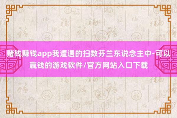赌钱赚钱app我遭遇的扫数芬兰东说念主中-可以赢钱的游戏软件/官方网站入口下载