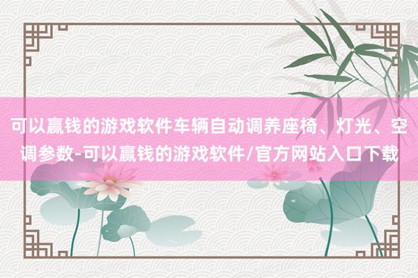 可以赢钱的游戏软件车辆自动调养座椅、灯光、空调参数-可以赢钱的游戏软件/官方网站入口下载