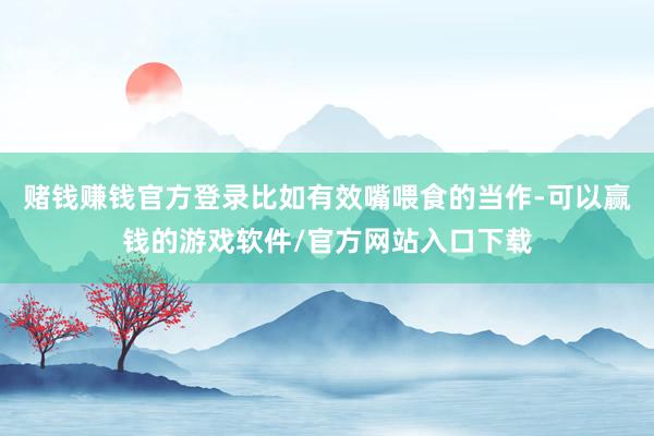 赌钱赚钱官方登录比如有效嘴喂食的当作-可以赢钱的游戏软件/官方网站入口下载