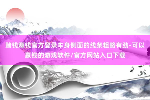 赌钱赚钱官方登录车身侧面的线条粗略有劲-可以赢钱的游戏软件/官方网站入口下载