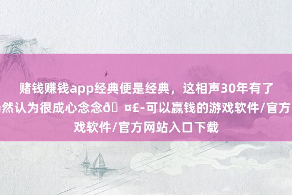 赌钱赚钱app经典便是经典,这相声30年有了,当今听听仍然认为很成心念念🤣-可以赢钱的游戏软件/官方网站入口下载