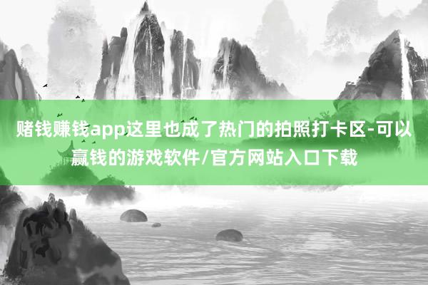 赌钱赚钱app这里也成了热门的拍照打卡区-可以赢钱的游戏软件/官方网站入口下载
