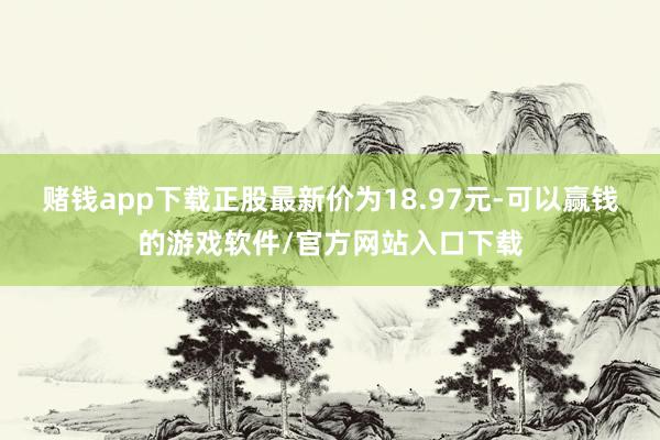 赌钱app下载正股最新价为18.97元-可以赢钱的游戏软件/官方网站入口下载