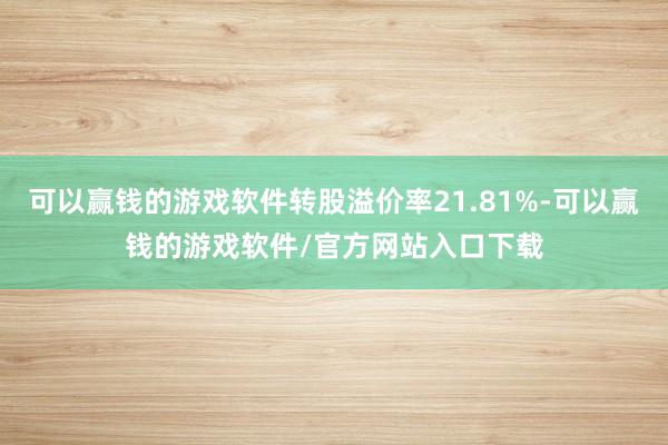 可以赢钱的游戏软件转股溢价率21.81%-可以赢钱的游戏软件/官方网站入口下载