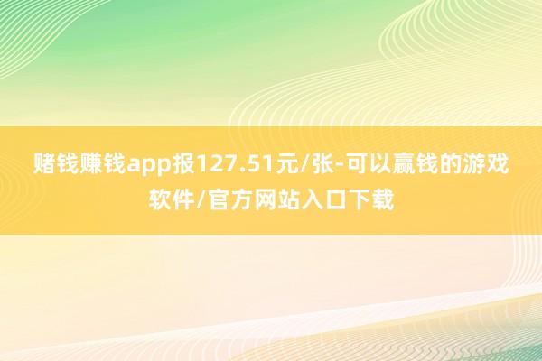 赌钱赚钱app报127.51元/张-可以赢钱的游戏软件/官方网站入口下载