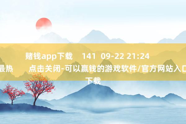 赌钱app下载 141 09-22 21:24 一财最热 点击关闭-可以赢钱的游戏软件/官方网站入口下载
