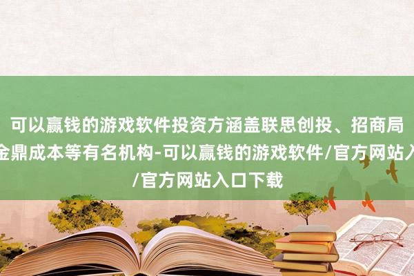 可以赢钱的游戏软件投资方涵盖联思创投、招商局创投、金鼎成本等有名机构-可以赢钱的游戏软件/官方网站入口下载