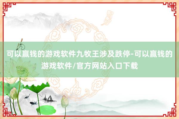 可以赢钱的游戏软件九牧王涉及跌停-可以赢钱的游戏软件/官方网站入口下载