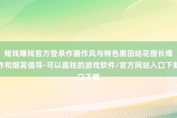 赌钱赚钱官方登录作画作风与特色黒田結花擅长爆炸和烟雾倡导-可以赢钱的游戏软件/官方网站入口下载