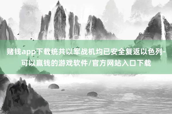 赌钱app下载统共以军战机均已安全复返以色列-可以赢钱的游戏软件/官方网站入口下载