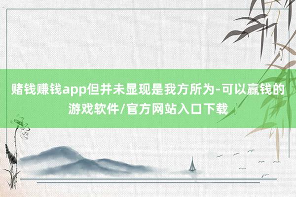 赌钱赚钱app但并未显现是我方所为-可以赢钱的游戏软件/官方网站入口下载