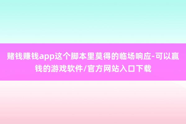 赌钱赚钱app这个脚本里莫得的临场响应-可以赢钱的游戏软件/官方网站入口下载