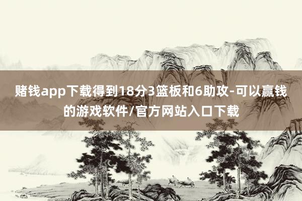 赌钱app下载得到18分3篮板和6助攻-可以赢钱的游戏软件/官方网站入口下载