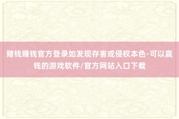 赌钱赚钱官方登录如发现存害或侵权本色-可以赢钱的游戏软件/官方网站入口下载