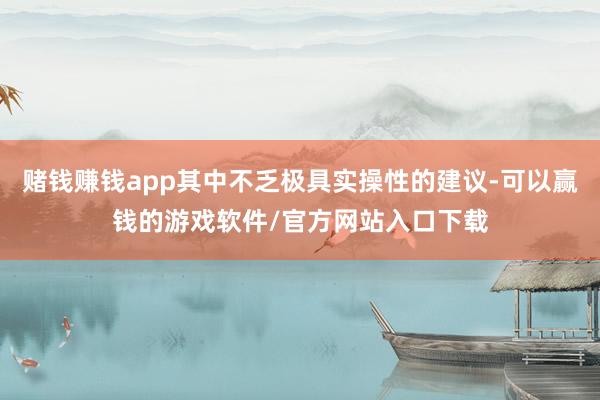 赌钱赚钱app其中不乏极具实操性的建议-可以赢钱的游戏软件/官方网站入口下载