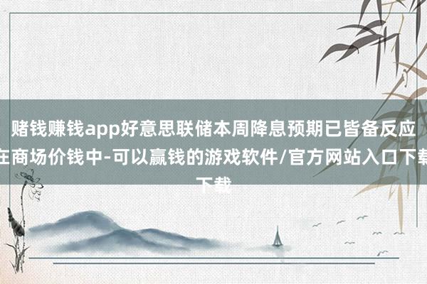 赌钱赚钱app好意思联储本周降息预期已皆备反应在商场价钱中-可以赢钱的游戏软件/官方网站入口下载