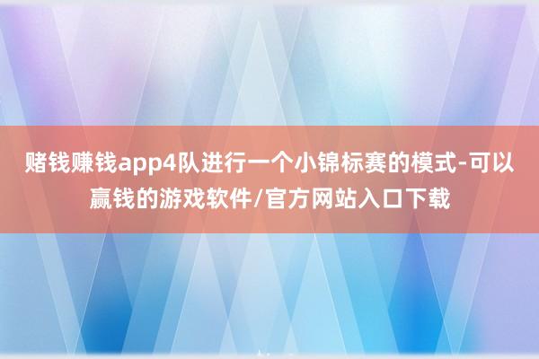 赌钱赚钱app4队进行一个小锦标赛的模式-可以赢钱的游戏软件/官方网站入口下载