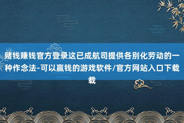 赌钱赚钱官方登录这已成航司提供各别化劳动的一种作念法-可以赢钱的游戏软件/官方网站入口下载