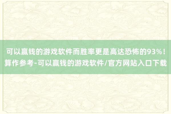 可以赢钱的游戏软件而胜率更是高达恐怖的93%！算作参考-可以赢钱的游戏软件/官方网站入口下载