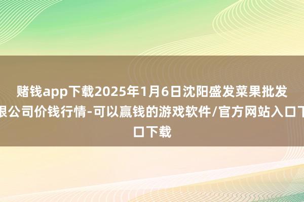 赌钱app下载2025年1月6日沈阳盛发菜果批发有限公司价钱行情-可以赢钱的游戏软件/官方网站入口下载