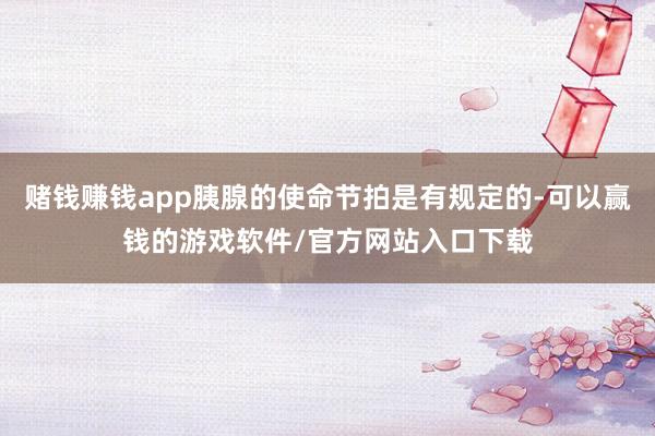 赌钱赚钱app胰腺的使命节拍是有规定的-可以赢钱的游戏软件/官方网站入口下载