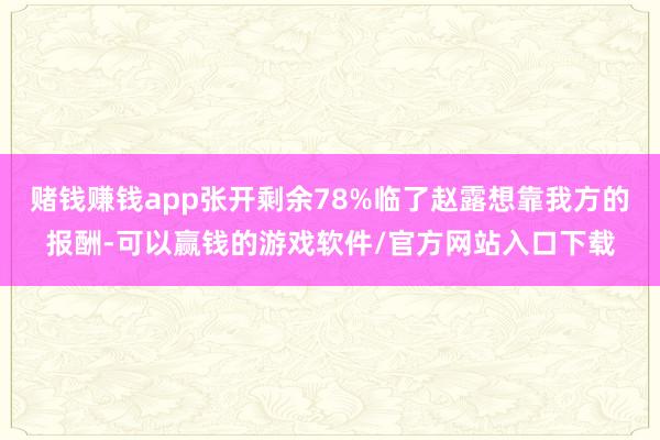 赌钱赚钱app张开剩余78%临了赵露想靠我方的报酬-可以赢钱的游戏软件/官方网站入口下载
