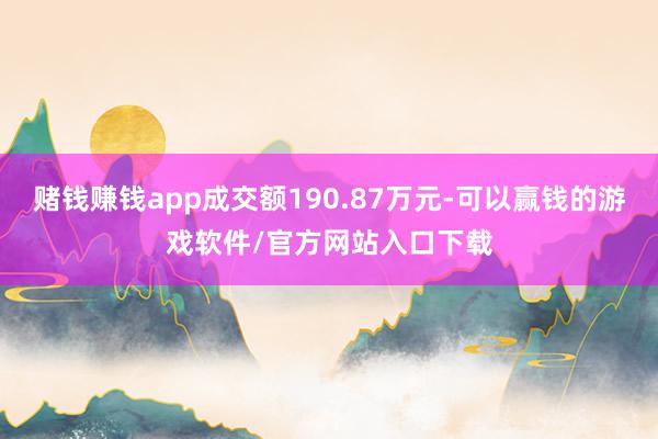 赌钱赚钱app成交额190.87万元-可以赢钱的游戏软件/官方网站入口下载