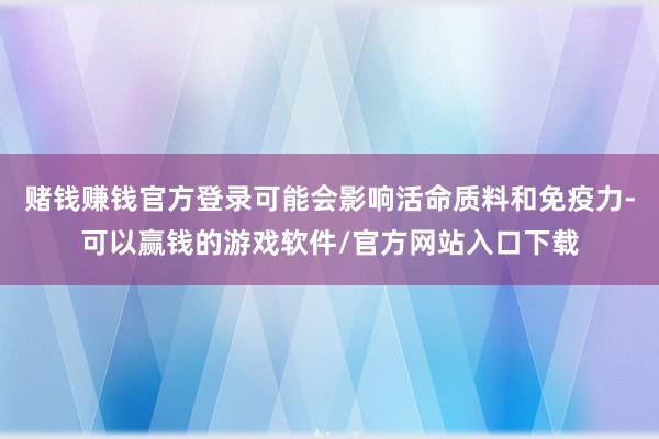 赌钱赚钱官方登录可能会影响活命质料和免疫力-可以赢钱的游戏软件/官方网站入口下载