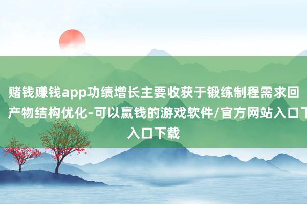 赌钱赚钱app功绩增长主要收获于锻练制程需求回暖、产物结构优化-可以赢钱的游戏软件/官方网站入口下载