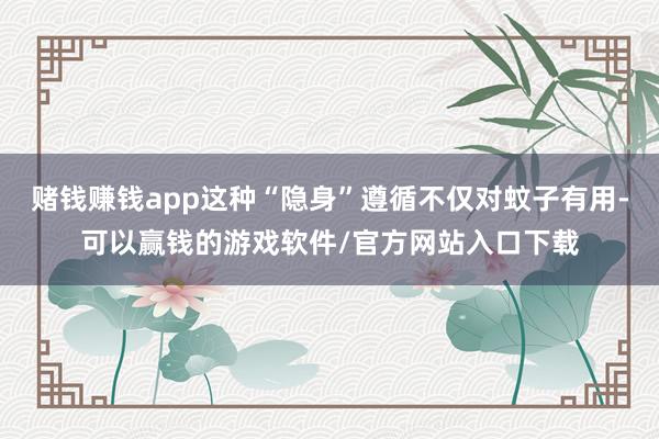 赌钱赚钱app这种“隐身”遵循不仅对蚊子有用-可以赢钱的游戏软件/官方网站入口下载