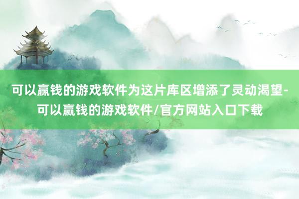 可以赢钱的游戏软件为这片库区增添了灵动渴望-可以赢钱的游戏软件/官方网站入口下载