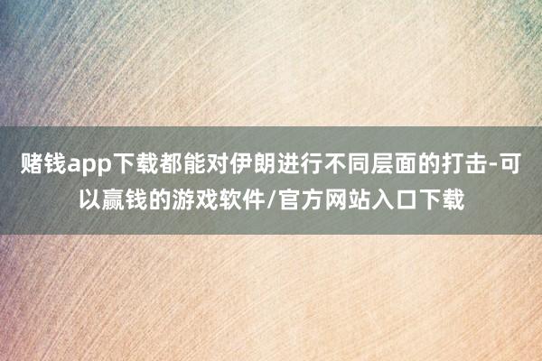 赌钱app下载都能对伊朗进行不同层面的打击-可以赢钱的游戏软件/官方网站入口下载