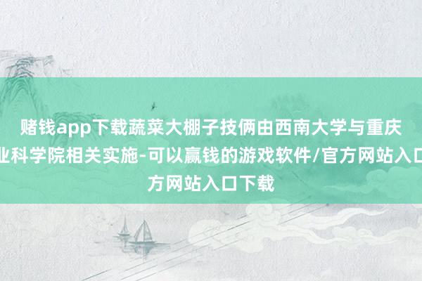 赌钱app下载蔬菜大棚子技俩由西南大学与重庆市农业科学院相关实施-可以赢钱的游戏软件/官方网站入口下载