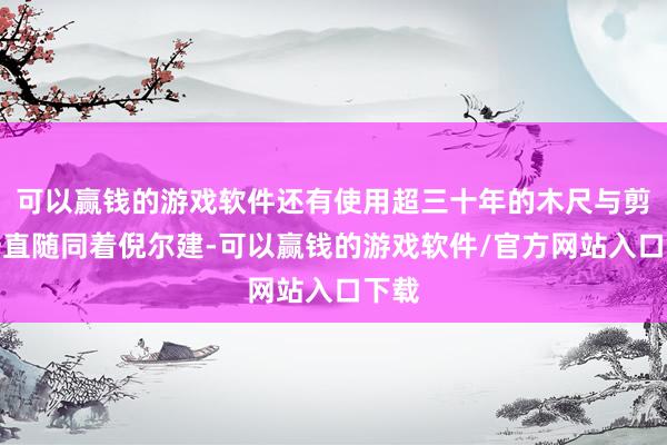 可以赢钱的游戏软件还有使用超三十年的木尺与剪刀一直随同着倪尔建-可以赢钱的游戏软件/官方网站入口下载