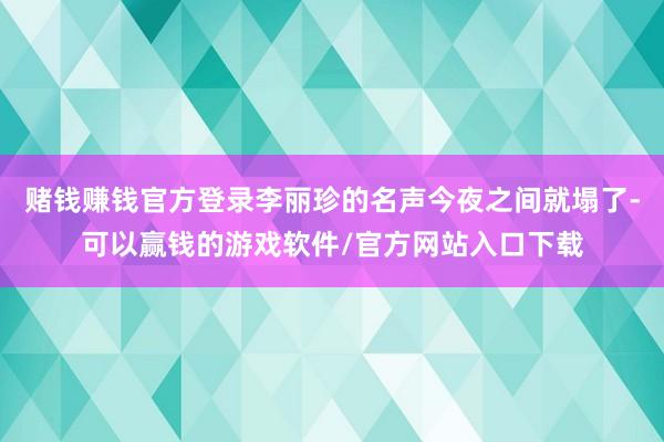 赌钱赚钱官方登录李丽珍的名声今夜之间就塌了-可以赢钱的游戏软件/官方网站入口下载