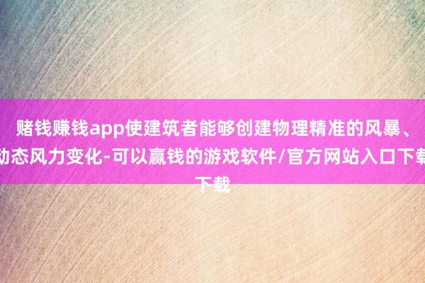 赌钱赚钱app使建筑者能够创建物理精准的风暴、动态风力变化-可以赢钱的游戏软件/官方网站入口下载