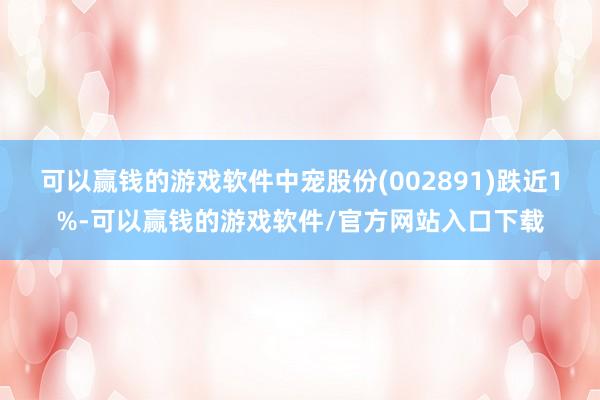 可以赢钱的游戏软件中宠股份(002891)跌近1%-可以赢钱的游戏软件/官方网站入口下载