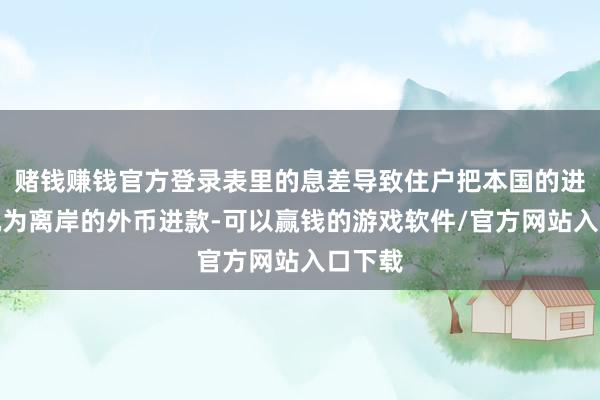 赌钱赚钱官方登录表里的息差导致住户把本国的进款转机为离岸的外币进款-可以赢钱的游戏软件/官方网站入口下载