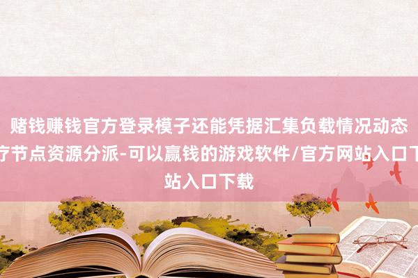 赌钱赚钱官方登录模子还能凭据汇集负载情况动态诊疗节点资源分派-可以赢钱的游戏软件/官方网站入口下载