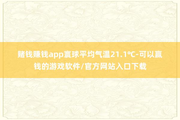 赌钱赚钱app寰球平均气温21.1℃-可以赢钱的游戏软件/官方网站入口下载