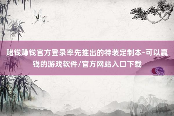 赌钱赚钱官方登录率先推出的特装定制本-可以赢钱的游戏软件/官方网站入口下载