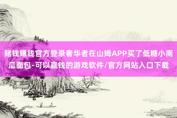赌钱赚钱官方登录奢华者在山姆APP买了低糖小南瓜面包-可以赢钱的游戏软件/官方网站入口下载
