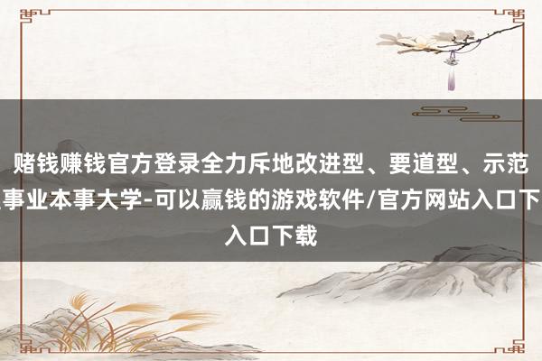赌钱赚钱官方登录全力斥地改进型、要道型、示范型事业本事大学-可以赢钱的游戏软件/官方网站入口下载