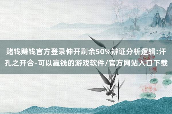 赌钱赚钱官方登录伸开剩余50%辨证分析逻辑:汗孔之开合-可以赢钱的游戏软件/官方网站入口下载