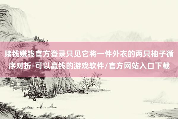 赌钱赚钱官方登录只见它将一件外衣的两只袖子循序对折-可以赢钱的游戏软件/官方网站入口下载