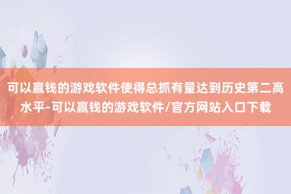 可以赢钱的游戏软件使得总抓有量达到历史第二高水平-可以赢钱的游戏软件/官方网站入口下载
