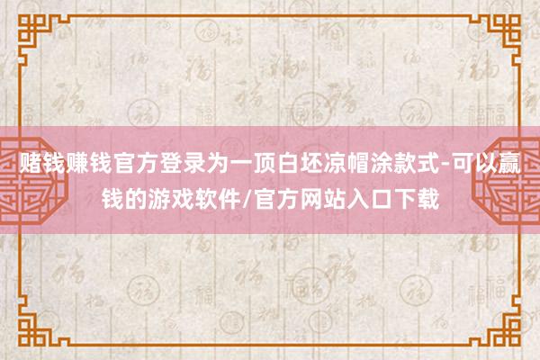 赌钱赚钱官方登录为一顶白坯凉帽涂款式-可以赢钱的游戏软件/官方网站入口下载