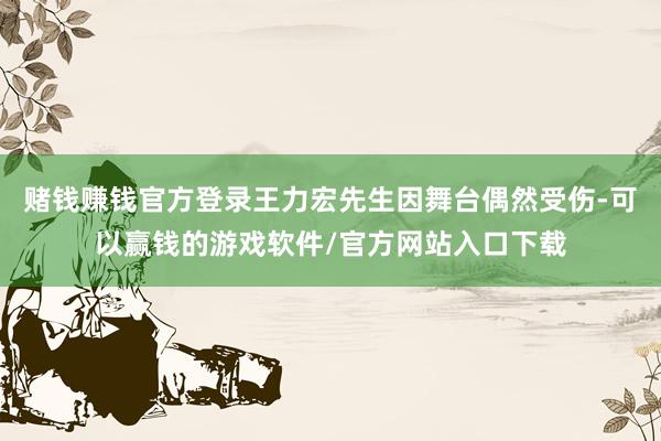 赌钱赚钱官方登录王力宏先生因舞台偶然受伤-可以赢钱的游戏软件/官方网站入口下载