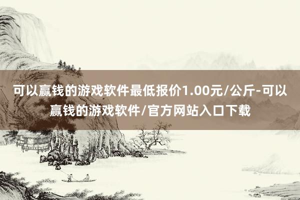 可以赢钱的游戏软件最低报价1.00元/公斤-可以赢钱的游戏软件/官方网站入口下载