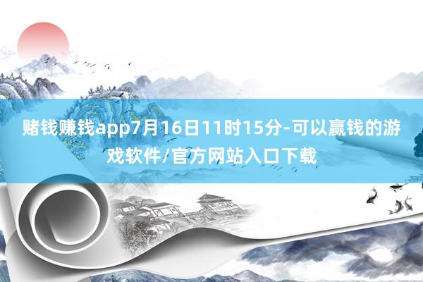 赌钱赚钱app7月16日11时15分-可以赢钱的游戏软件/官方网站入口下载